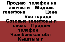 Продаю  телефон на запчасти › Модель телефона ­ Explay › Цена ­ 1 700 - Все города Сотовые телефоны и связь » Продам телефон   . Челябинская обл.,Кыштым г.